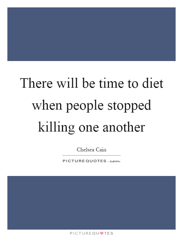 There will be time to diet when people stopped killing one another Picture Quote #1
