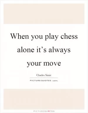 When you play chess alone it’s always your move Picture Quote #1