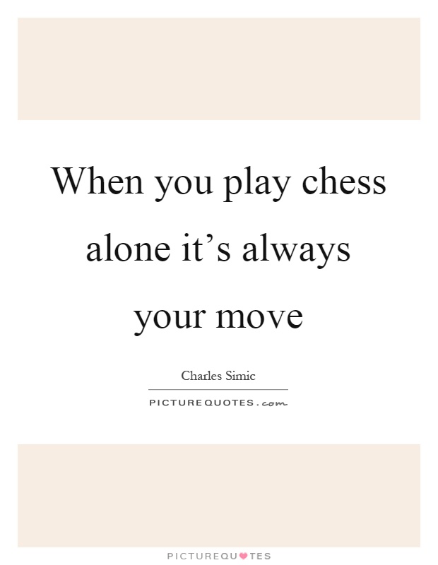 When you play chess alone it's always your move Picture Quote #1