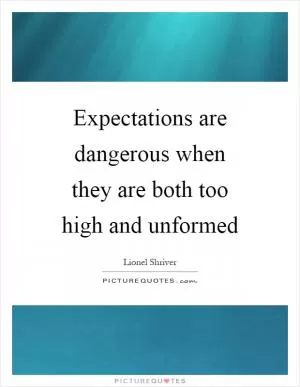 Expectations are dangerous when they are both too high and unformed Picture Quote #1