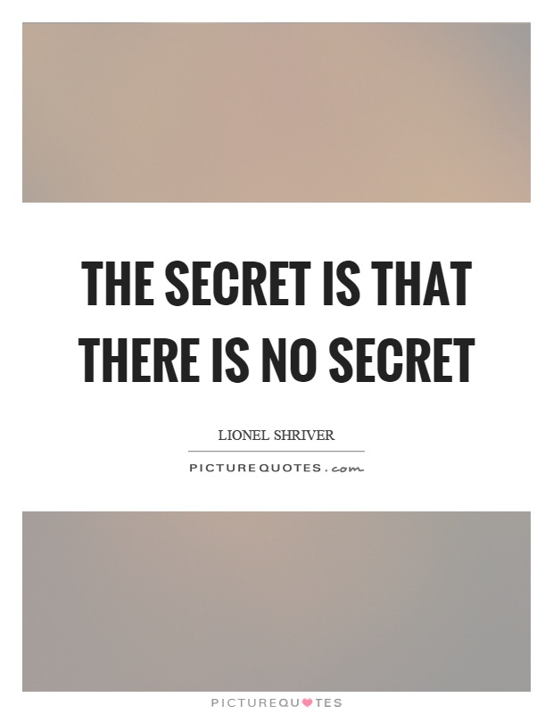 The secret is that there is no secret Picture Quote #1