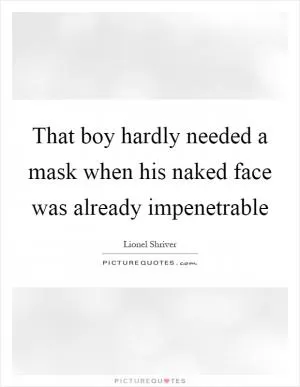 That boy hardly needed a mask when his naked face was already impenetrable Picture Quote #1