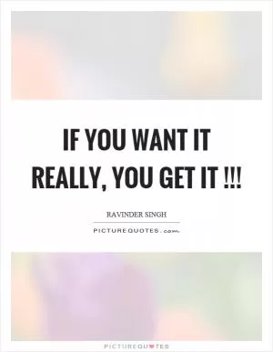 If you want it really, you get it!!! Picture Quote #1