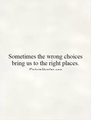 Sometimes the wrong choices bring us to the right places Picture Quote #1