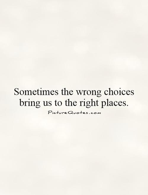 Sometimes the wrong choices bring us to the right places Picture Quote #1