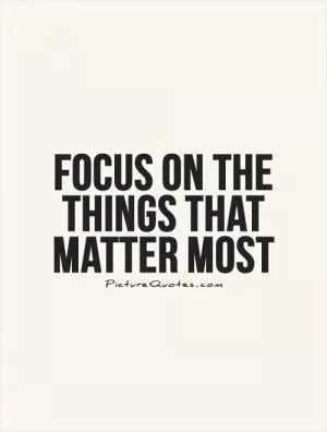 Focus on the things that matter most Picture Quote #1