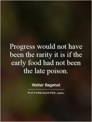 Progress would not have been the rarity it is if the early food had not been the late poison Picture Quote #1