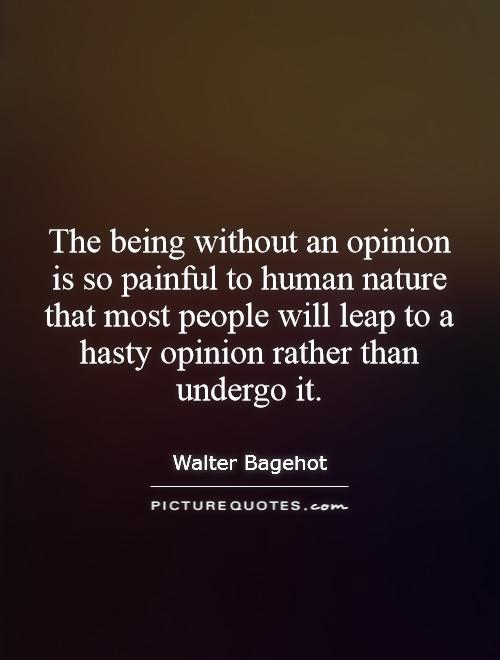 The being without an opinion is so painful to human nature that most people will leap to a hasty opinion rather than undergo it Picture Quote #1