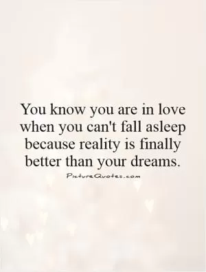 You know you are in love when you can't fall asleep because reality is finally better than your dreams Picture Quote #1