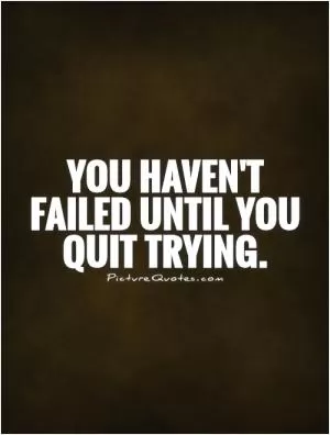 You haven't failed until you quit trying Picture Quote #1