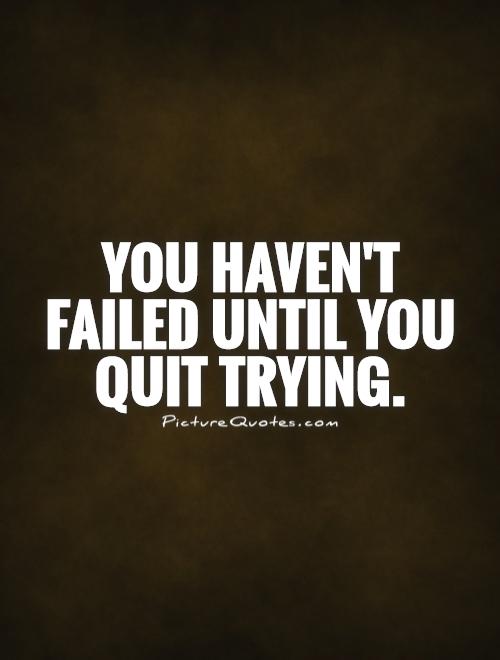 You haven't failed until you quit trying Picture Quote #1