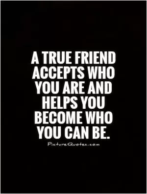 A true friend accepts who you are and helps you become who you can be Picture Quote #1