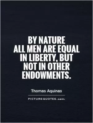 By nature  all men are equal in liberty, but  not in other endowments Picture Quote #1
