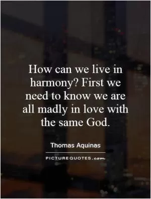 How can we live in harmony? First we need to know we are all madly in love with the same God Picture Quote #1