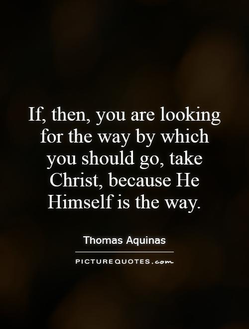 If, then, you are looking for the way by which you should go, take Christ, because He Himself is the way Picture Quote #1
