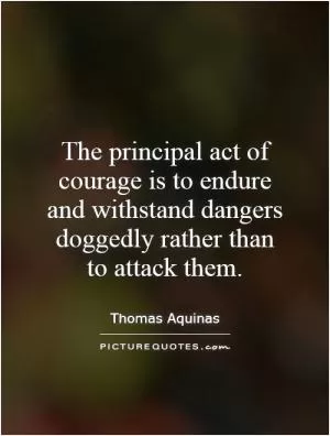The principal act of courage is to endure and withstand dangers doggedly rather than to attack them Picture Quote #1