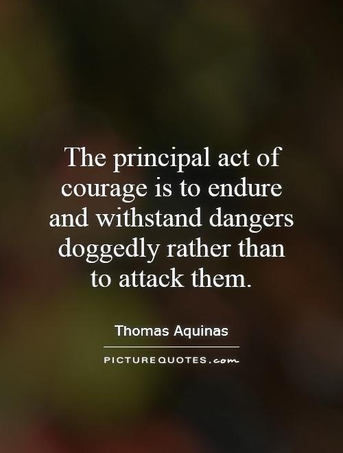 The principal act of courage is to endure and withstand dangers doggedly rather than to attack them Picture Quote #1
