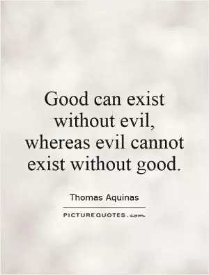 Good can exist without evil, whereas evil cannot exist without good Picture Quote #1
