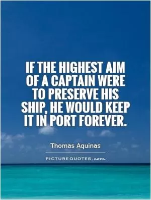 If the highest aim of a captain were to preserve his ship, he would keep it in port forever Picture Quote #1