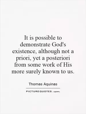 It is possible to demonstrate God's existence, although not a priori, yet a posteriori from some work of His more surely known to us Picture Quote #1
