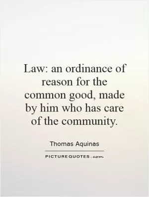 Law: an ordinance of reason for the common good, made by him who has care of the community Picture Quote #1