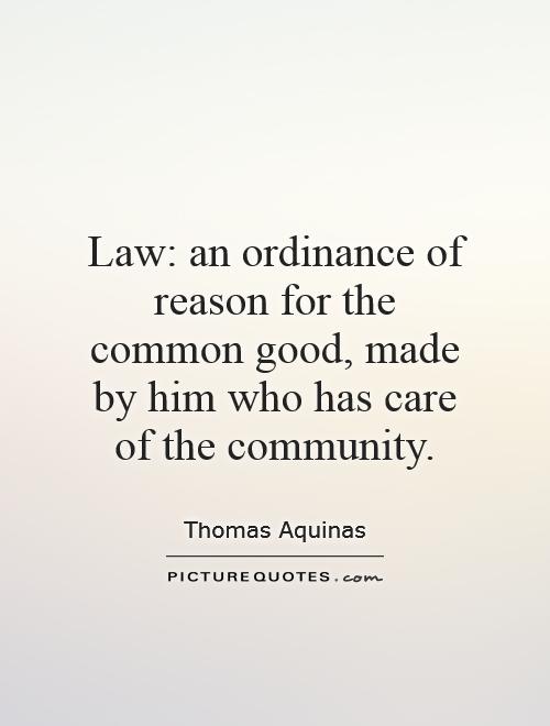 Law: an ordinance of reason for the common good, made by him who has care of the community Picture Quote #1