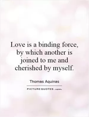 Love is a binding force, by which another is joined to me and cherished by myself Picture Quote #1