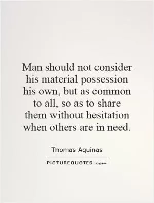 Man should not consider his material possession his own, but as common to all, so as to share them without hesitation when others are in need Picture Quote #1