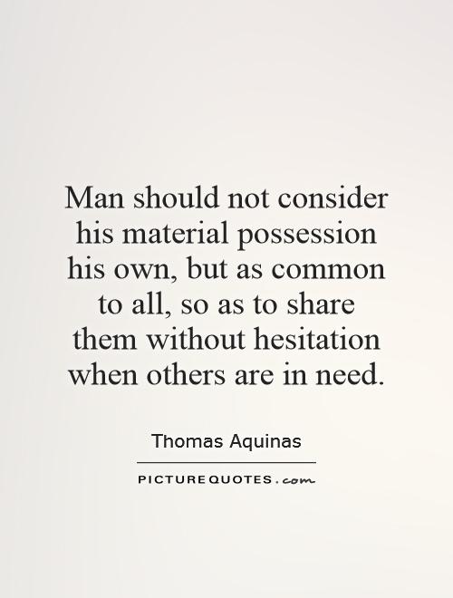 Man should not consider his material possession his own, but as common to all, so as to share them without hesitation when others are in need Picture Quote #1