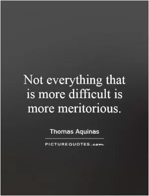 Not everything that is more difficult is more meritorious Picture Quote #1