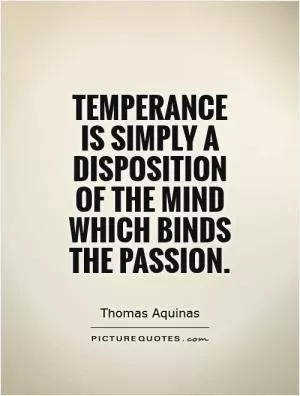 Temperance is simply a disposition of the mind which binds the passion Picture Quote #1