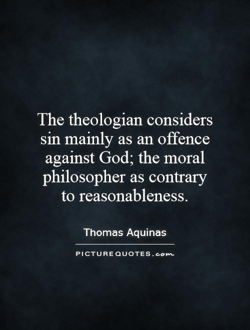 The theologian considers sin mainly as an offence against God; the moral philosopher as contrary to reasonableness Picture Quote #1