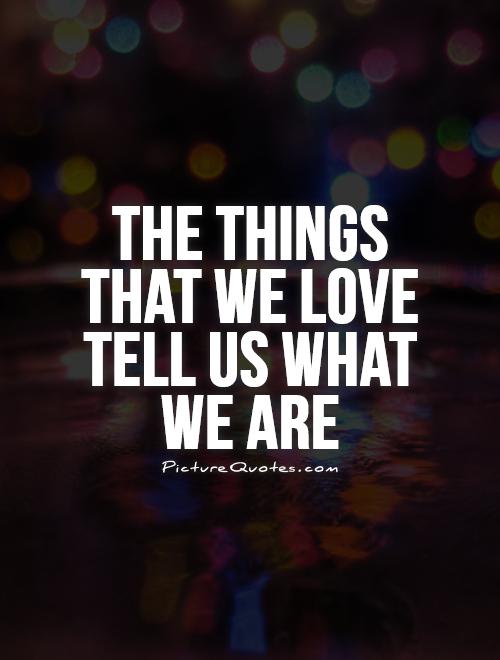 The things that we love tell us what we are Picture Quote #1