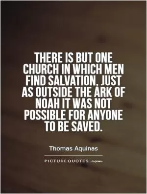 There is but one Church in which men find salvation, just as outside the ark of Noah it was not possible for anyone to be saved Picture Quote #1