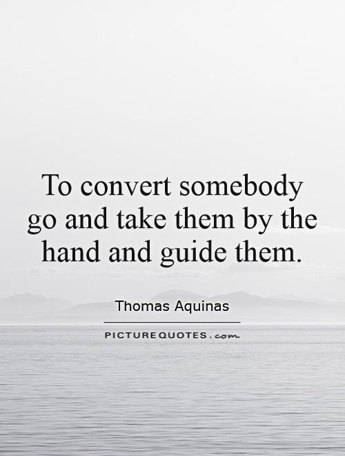 To convert somebody go and take them by the hand and guide them Picture Quote #1