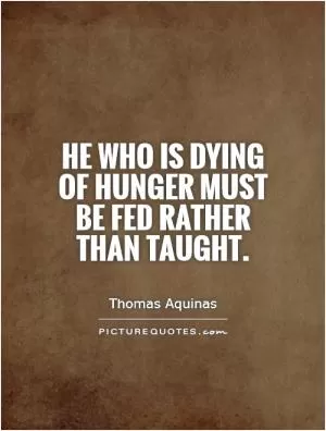 He who is dying of hunger must be fed rather than taught Picture Quote #1