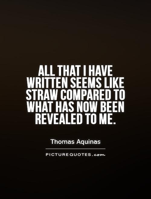 All that I have written seems like straw compared to what has now been revealed to me Picture Quote #1