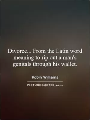 Divorce... From the Latin word meaning to rip out a man's genitals through his wallet Picture Quote #1