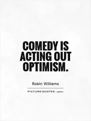 Comedy is acting out optimism Picture Quote #1