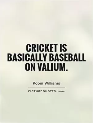 Cricket is basically baseball on valium Picture Quote #1