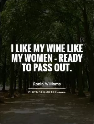 I like my wine like my women - ready to pass out Picture Quote #1