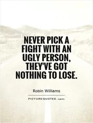 Never pick a fight with an ugly person, they've got nothing to lose Picture Quote #2
