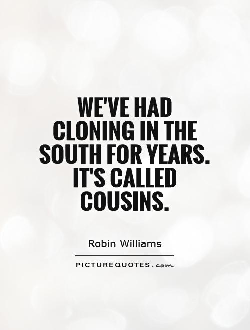 We've had cloning in the South for years. It's called cousins Picture Quote #1