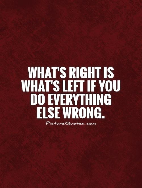 What's right is what's left if you do everything else wrong Picture Quote #1