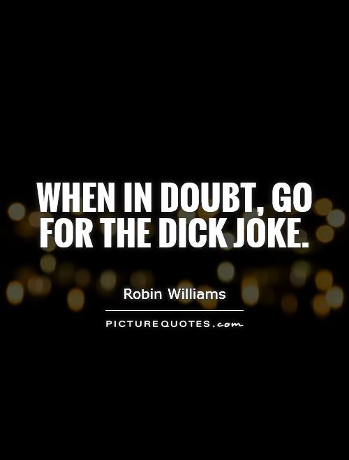 When in doubt, go for the dick joke Picture Quote #1