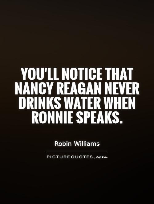 You'll notice that Nancy Reagan never drinks water when Ronnie speaks Picture Quote #1
