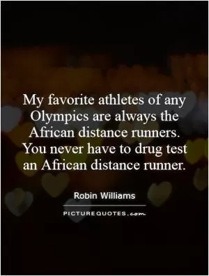My favorite athletes of any Olympics are always the African distance runners. You never have to drug test an African distance runner Picture Quote #1