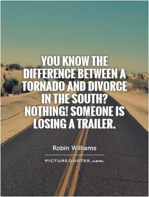 You know the difference between a tornado and divorce in the south? Nothing! Someone is losing a trailer Picture Quote #1