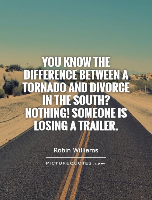 You know the difference between a tornado and divorce in the south? Nothing! Someone is losing a trailer Picture Quote #1
