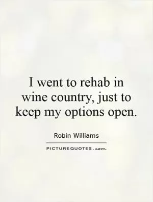 I went to rehab in wine country, just to keep my options open Picture Quote #1